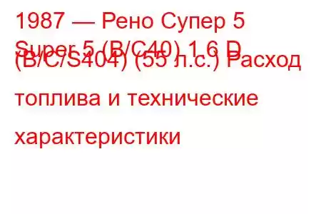 1987 — Рено Супер 5
Super 5 (B/C40) 1.6 D (B/C/S404) (55 л.с.) Расход топлива и технические характеристики