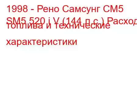 1998 - Рено Самсунг СМ5
SM5 520 i V (144 л.с.) Расход топлива и технические характеристики