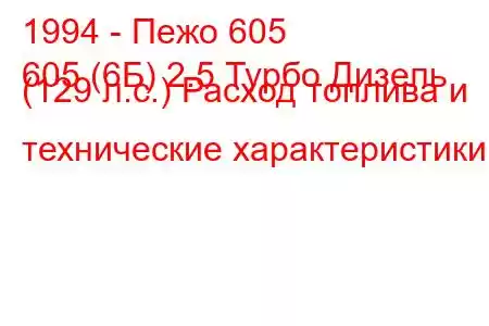 1994 - Пежо 605
605 (6Б) 2.5 Турбо Дизель (129 л.с.) Расход топлива и технические характеристики