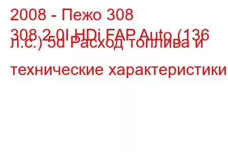 2008 - Пежо 308
308 2.0I HDi FAP Auto (136 л.с.) 5d Расход топлива и технические характеристики