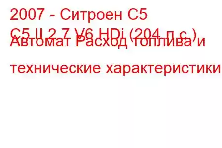 2007 - Ситроен С5
C5 II 2.7 V6 HDi (204 л.с.) Автомат Расход топлива и технические характеристики