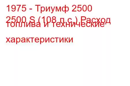 1975 - Триумф 2500
2500 S (108 л.с.) Расход топлива и технические характеристики