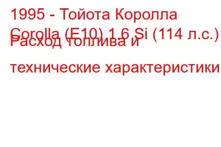 1995 - Тойота Королла
Corolla (E10) 1.6 Si (114 л.с.) Расход топлива и технические характеристики