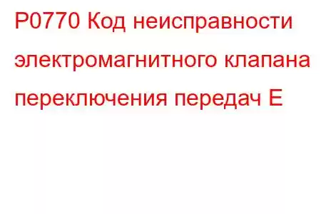 P0770 Код неисправности электромагнитного клапана переключения передач E