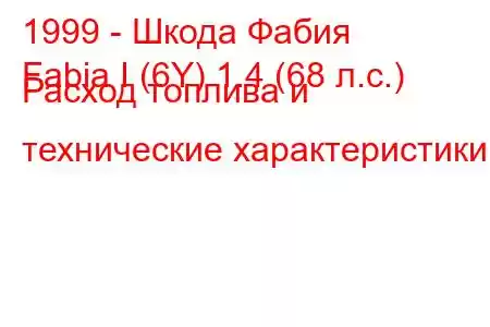 1999 - Шкода Фабия
Fabia I (6Y) 1.4 (68 л.с.) Расход топлива и технические характеристики