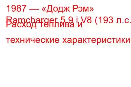 1987 — «Додж Рэм»
Ramcharger 5.9 i V8 (193 л.с.) Расход топлива и технические характеристики