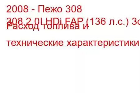 2008 - Пежо 308
308 2.0I HDi FAP (136 л.с.) 3d Расход топлива и технические характеристики