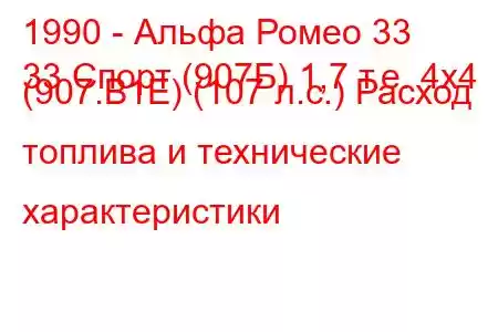 1990 - Альфа Ромео 33
33 Спорт (907Б) 1,7 т.е. 4x4 (907.B1E) (107 л.с.) Расход топлива и технические характеристики