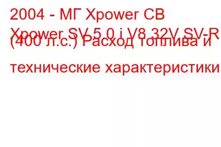 2004 - МГ Xpower СВ
Xpower SV 5.0 i V8 32V SV-R (400 л.с.) Расход топлива и технические характеристики