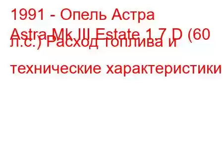 1991 - Опель Астра
Astra Mk III Estate 1.7 D (60 л.с.) Расход топлива и технические характеристики