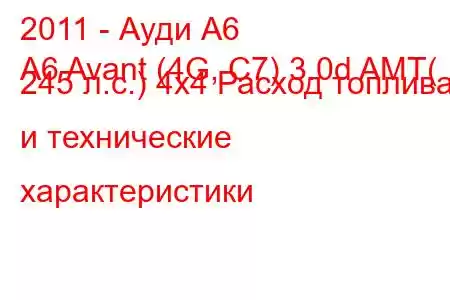 2011 - Ауди А6
A6 Avant (4G, C7) 3.0d AMT( 245 л.с.) 4х4 Расход топлива и технические характеристики