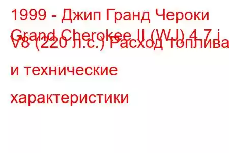 1999 - Джип Гранд Чероки
Grand Cherokee II (WJ) 4.7 i V8 (220 л.с.) Расход топлива и технические характеристики