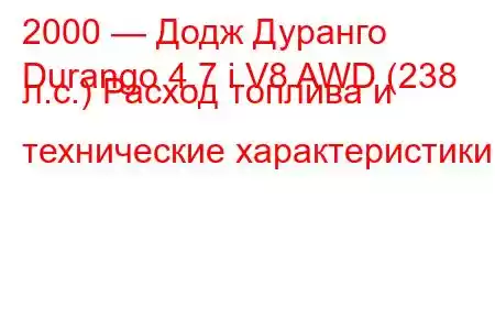 2000 — Додж Дуранго
Durango 4.7 i V8 AWD (238 л.с.) Расход топлива и технические характеристики