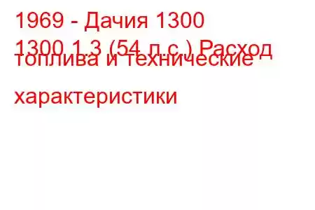 1969 - Дачия 1300
1300 1.3 (54 л.с.) Расход топлива и технические характеристики