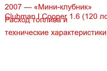 2007 — «Мини-клубник»
Clubman I Cooper 1.6 (120 лс) Расход топлива и технические характеристики