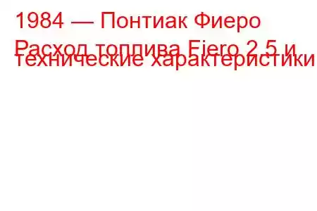 1984 — Понтиак Фиеро
Расход топлива Fiero 2.5 и технические характеристики