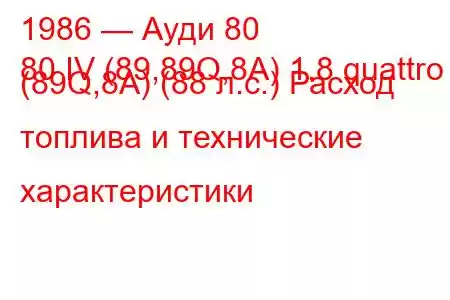 1986 — Ауди 80
80 IV (89,89Q,8A) 1.8 quattro (89Q,8A) (88 л.с.) Расход топлива и технические характеристики