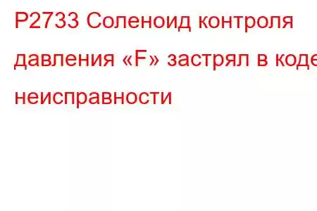 P2733 Соленоид контроля давления «F» застрял в коде неисправности