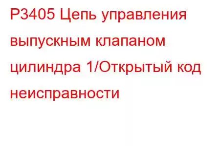 P3405 Цепь управления выпускным клапаном цилиндра 1/Открытый код неисправности