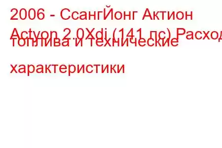 2006 - СсангЙонг Актион
Actyon 2.0Xdi (141 лс) Расход топлива и технические характеристики