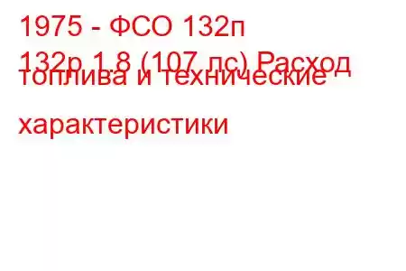 1975 - ФСО 132п
132p 1.8 (107 лс) Расход топлива и технические характеристики