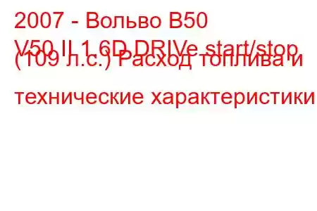 2007 - Вольво В50
V50 II 1.6D DRIVe start/stop (109 л.с.) Расход топлива и технические характеристики