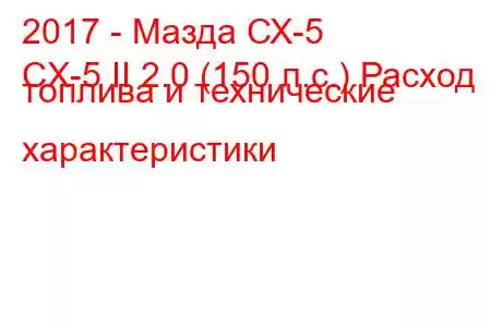 2017 - Мазда СХ-5
CX-5 II 2.0 (150 л.с.) Расход топлива и технические характеристики