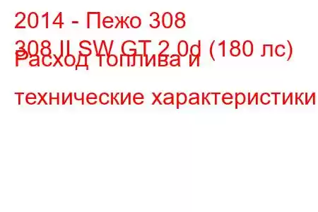 2014 - Пежо 308
308 II SW GT 2.0d (180 лс) Расход топлива и технические характеристики