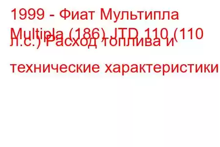 1999 - Фиат Мультипла
Multipla (186) JTD 110 (110 л.с.) Расход топлива и технические характеристики