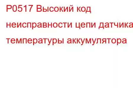 P0517 Высокий код неисправности цепи датчика температуры аккумулятора