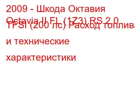 2009 - Шкода Октавия
Octavia II FL (1Z3) RS 2.0 TFSI (200 лс) Расход топлива и технические характеристики