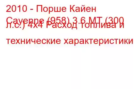 2010 - Порше Кайен
Cayenne (958) 3.6 MT (300 л.с.) 4x4 Расход топлива и технические характеристики