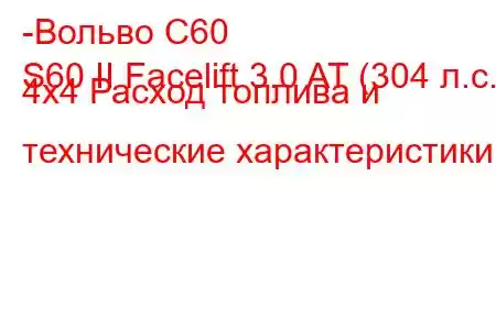 -Вольво С60
S60 II Facelift 3.0 AT (304 л.с.) 4x4 Расход топлива и технические характеристики