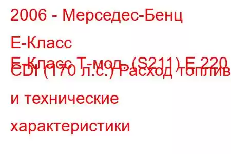 2006 - Мерседес-Бенц Е-Класс
E-Класс Т-мод. (S211) E 220 CDI (170 л.с.) Расход топлива и технические характеристики