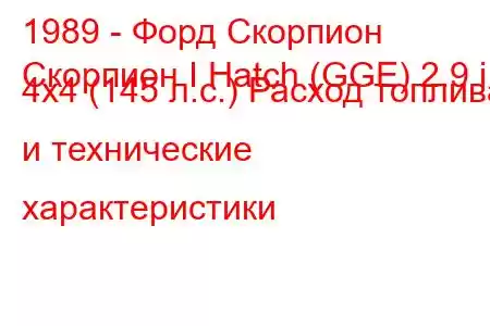 1989 - Форд Скорпион
Скорпион I Hatch (GGE) 2.9 i 4x4 (145 л.с.) Расход топлива и технические характеристики