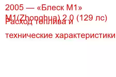 2005 — «Блеск М1»
M1(Zhonghua) 2.0 (129 лс) Расход топлива и технические характеристики