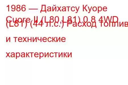 1986 — Дайхатсу Куоре
Cuore II (L80,L81) 0.8 4WD (L81) (44 л.с.) Расход топлива и технические характеристики