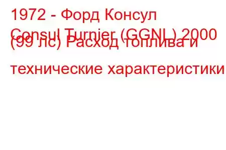 1972 - Форд Консул
Consul Turnier (GGNL) 2000 (99 лс) Расход топлива и технические характеристики