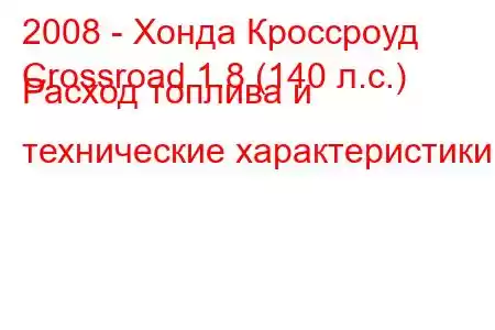 2008 - Хонда Кроссроуд
Crossroad 1.8 (140 л.с.) Расход топлива и технические характеристики