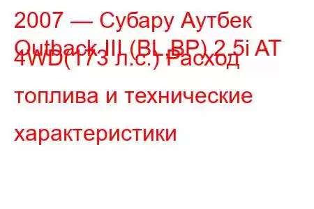 2007 — Субару Аутбек
Outback III (BL,BP) 2.5i AT 4WD(173 л.с.) Расход топлива и технические характеристики