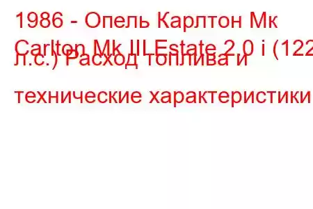 1986 - Опель Карлтон Мк
Carlton Mk III Estate 2.0 i (122 л.с.) Расход топлива и технические характеристики