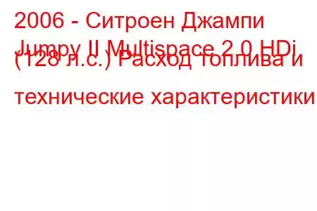 2006 - Ситроен Джампи
Jumpy II Multispace 2.0 HDi (128 л.с.) Расход топлива и технические характеристики