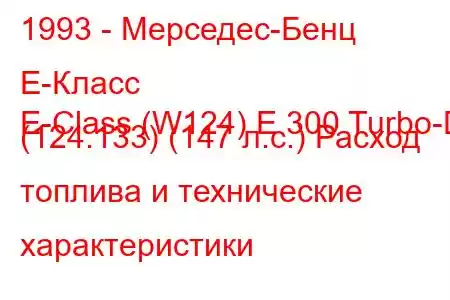 1993 - Мерседес-Бенц Е-Класс
E-Class (W124) E 300 Turbo-D (124.133) (147 л.с.) Расход топлива и технические характеристики