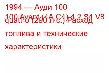 1994 — Ауди 100
100 Avant (4A,C4) 4.2 S4 V8 quattro (290 л.с.) Расход топлива и технические характеристики