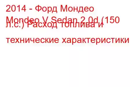 2014 - Форд Мондео
Mondeo V Sedan 2.0d (150 л.с.) Расход топлива и технические характеристики