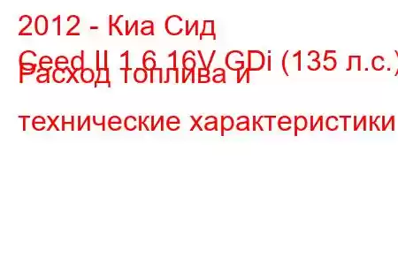 2012 - Киа Сид
Ceed II 1.6 16V GDi (135 л.с.) Расход топлива и технические характеристики