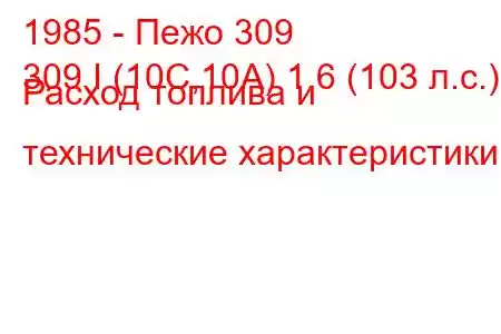 1985 - Пежо 309
309 I (10C,10A) 1.6 (103 л.с.) Расход топлива и технические характеристики