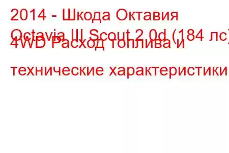 2014 - Шкода Октавия
Octavia III Scout 2.0d (184 лс) 4WD Расход топлива и технические характеристики