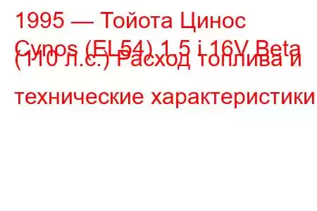 1995 — Тойота Цинос
Cynos (EL54) 1.5 i 16V Beta (110 л.с.) Расход топлива и технические характеристики