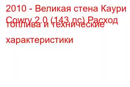 2010 - Великая стена Каури
Cowry 2.0 (143 лс) Расход топлива и технические характеристики